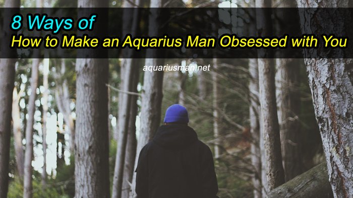 How to Make an Aquarius Man Obsessed with You