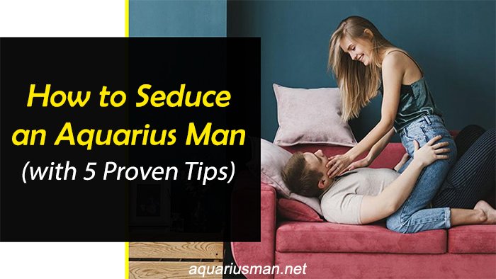 tips to seduce aquarius man