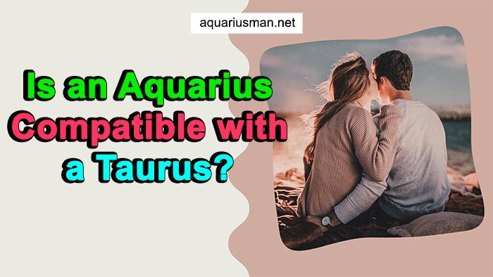 Is an Aquarius Compatible with a Taurus? (Secrets REVEALED)